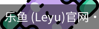 乐鱼(leyu)官网